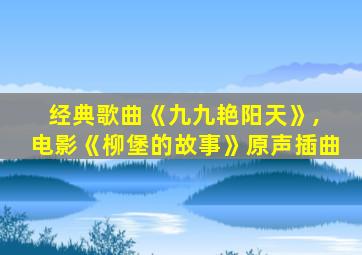 经典歌曲《九九艳阳天》, 电影《柳堡的故事》原声插曲